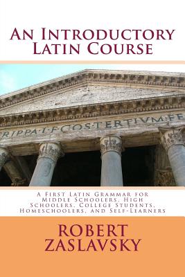 An Introductory Latin Course: A First Latin Grammar for Middle Schoolers, High Schoolers, College Students, Homeschoolers, and Self-Learners - Zaslavsky, Robert