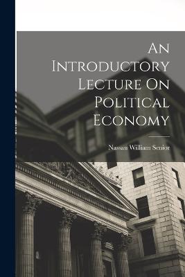 An Introductory Lecture On Political Economy - Senior, Nassau William