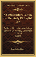 An Introductory Lecture on the Study of English Law: Delivered in University College, London, on Monday, December 17, 1838 (1839)