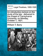 An Introductory Lecture on the Study of the Law: Delivered in the Chapel of Transylvania University, on Monday, October 1, 1821. - Barry, William T