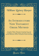 An Introductory New Testament Greek Method: Together with a Manual, Containing Text and Vocabulary of Gospel of John and Lists of Words, and the Elements of New Testament Greek Grammar (Classic Reprint)