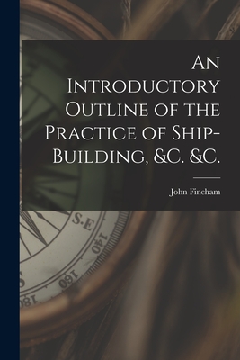 An Introductory Outline of the Practice of Ship-building, &c. &c. - Fincham, John D 1859 (Creator)