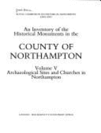 An Inventory of the Historical Monuments in the County of Northampton: Archaeological Sites and Churches in Northampton v. 5 - Royal Commission on Historical Monuments