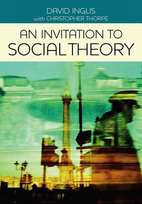 An Invitation to Social Theory - Inglis, David, and Thorpe, Christopher