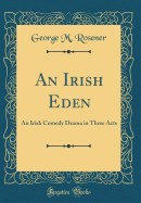 An Irish Eden: An Irish Comedy Drama in Three Acts (Classic Reprint)