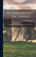 An Irish-english Dictionary ...: To Which Is Annexed, A Compendious Irish Grammar