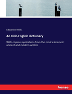 An Irish-English dictionary: With copious quotations from the most esteemed ancient and modern writers