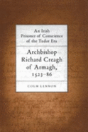 An Irish Prisoner of Conscience in the Tudor Era: Archbishop Richard Creagh - Lennon, Colm