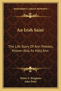 An Irish Saint: The Life Story of Ann Preston, Known Also as Holy Ann
