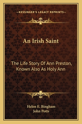 An Irish Saint: The Life Story Of Ann Preston, Known Also As Holy Ann - Bingham, Helen E, and Potts, John (Introduction by)