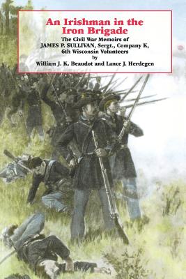 An Irishman in the Iron Brigade: The Civil War Memoirs of James P. Sullivan - Beaudot, William J K, and Herdegan, Lance J