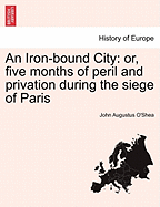 An Iron-Bound City: Or, Five Months of Peril and Privation During the Siege of Paris - O'Shea, John Augustus