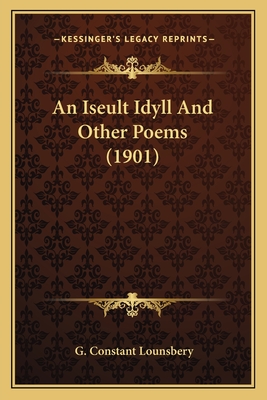 An Iseult Idyll And Other Poems (1901) - Lounsbery, G Constant