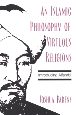 An Islamic Philosophy of Virtuous Religions: Introducing Alfarabi - Parens, Joshua