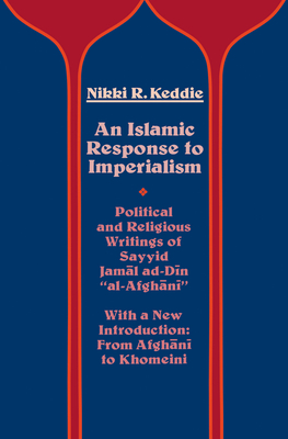An Islamic Response to Imperialism: Political and Religious Writings of Sayyid Jamal Ad-Din Al-Afghani Volume 21 - Keddie, Nikki R