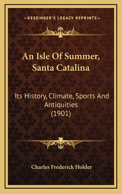 An Isle of Summer, Santa Catalina: Its History, Climate, Sports and Antiquities (1901) - Holder, Charles Frederick