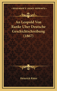 An Leopold Von Ranke Uber Deutsche Geschichtschreibung (1867)