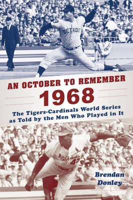 An October to Remember 1968: The Tigers-Cardinals World Series as Told by the Men Who Played in It - Donley, Brendan