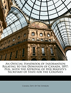 An Official Handbook of Information Relating to the Dominion of Canada, 1897: Pub., with the Approval of Her Majesty's Secretary of State for the Colonies