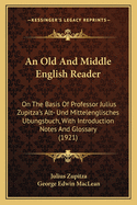 An Old And Middle English Reader: On The Basis Of Professor Julius Zupitza's Alt- Und Mittelenglisches Ubungsbuch, With Introduction Notes And Glossary (1921)