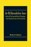 An Old Berwickshire Town: History Of The Town And Parish Of Greenlaw, From The Earliest Times To The Present Day