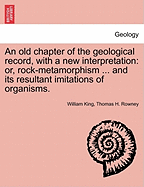 An Old Chapter of the Geological Record, with a New Interpretation: Or, Rock-Metamorphism ... and Its Resultant Imitations of Organisms.