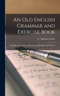 An Old English Grammar and Exercise Book: With Inflections, Syntax, Selections for Reading, and Glossary - Smith, C Alphonso (Charles Alphonso) (Creator)