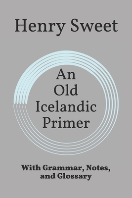 An Old Icelandic Primer: With Grammar, Notes, and Glossary - Snyder, T Patrick (Editor), and Sweet, Henry