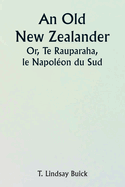 An Old New Zealander Or, Te Rauparaha, the Napoleon of the South.