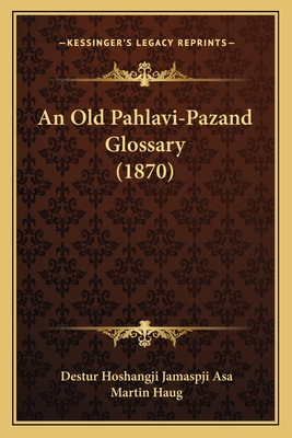 An Old Pahlavi-Pazand Glossary (1870) - Asa, Destur Hoshangji Jamaspji (Editor), and Haug, Martin (Introduction by)