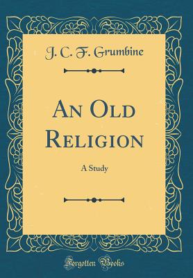 An Old Religion: A Study (Classic Reprint) - Grumbine, J C F