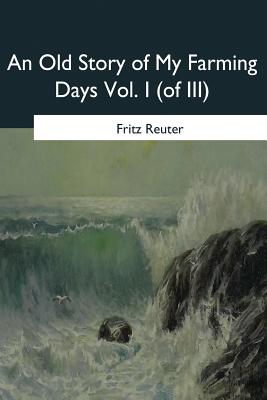 An Old Story of My Farming Days: Vol. I (of III) - Macdowall, M W (Translated by), and Reuter, Fritz