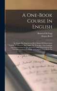 An One-Book Course in English: In Which the Pupil Is Led by a Series of Observation Lessons to Discover and Apply the Principles That Underlie the Construction of the Sentence, and That Control the Use of Grammatical Forms; A Complete Text-Book on Grammar