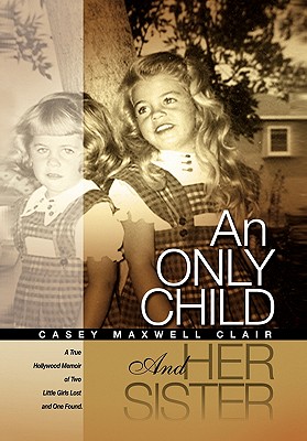 An Only Child and Her Sister: A True Hollywood Memoir of Two Little Girls Lost and One Found - Clair, Casey Maxwell