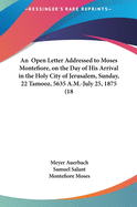An Open Letter Addressed to Moses Montefiore, on the Day of His Arrival in the Holy City of Jerusalem, Sunday, 22 Tamooz, 5635 A.M.-July 25, 1875 (1875)