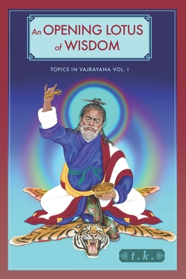 An Opening Lotus of Wisdom: Topics in Vajrayana, Vol. I - K, T