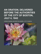 An Oration, Delivered Before the Authorities of the City of Boston, July 4, 1842