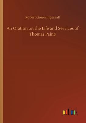 An Oration on the Life and Services of Thomas Paine - Ingersoll, Robert Green