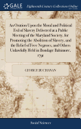 An Oration Upon the Moral and Political Evil of Slavery Delivered at a Public Meeting of the Maryland Society, for Promoting the Abolition of Slavery, and the Relief of Free Negroes, and Others Unlawfully Held in Bondage Baltimore, 1791