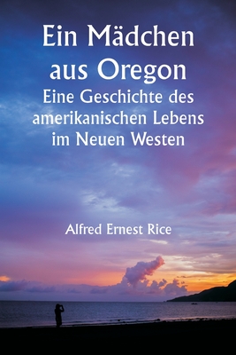 An Oregon Girl A Tale of American Life in the New West - Rice, Alfred Ernest