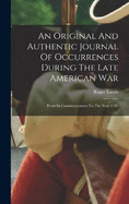 An Original And Authentic Journal Of Occurrences During The Late American War: From Its Commencement To The Year 1783