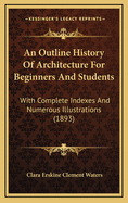 An Outline History Of Architecture For Beginners And Students: With Complete Indexes And Numerous Illustrations (1893)