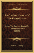 An Outline History Of The United States: From The Earliest Period To The Present Time (1875)