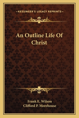 An Outline Life Of Christ - Wilson, Frank E, and Morehouse, Clifford P