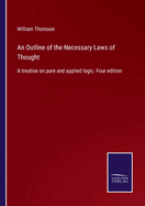 An Outline of the Necessary Laws of Thought: A treatise on pure and applied logic. Four edition