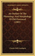 An Outline of the Phonology and Morphology of Old Provencal (1905)