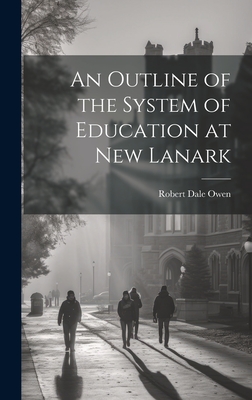An Outline of the System of Education at New Lanark - Owen, Robert Dale
