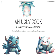 An Ugly Book: A Monster's Collection: The Ultimate Guide to Creatures That Will Keep You Up at Night For children 3-6