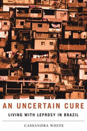 An Uncertain Cure: Living with Leprosy in Brazil