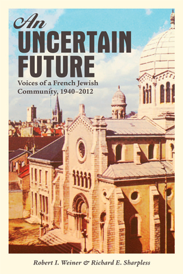 An Uncertain Future: Voices of a French Jewish Community, 1940-2012 - Weiner, Robert I., and Sharpless, Richard E.